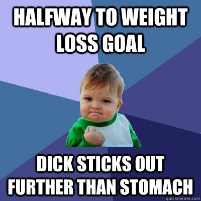 Halfway to weight loss goal dick sticks out further than stomach  Success Kid