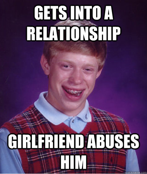 gets into a relationship girlfriend abuses him  Bad Luck Brian