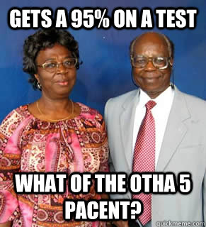 Gets a 95% on a test What of the otha 5 pacent?   African Parents