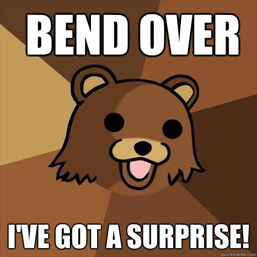  bend over I've got a surprise!   Pedobear