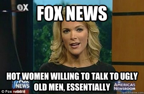 FOX NEWS Hot Women willing to Talk to Ugly Old Men, essentially  Megyn Kelly