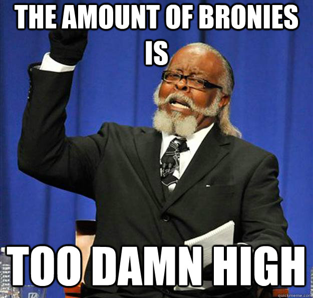 the amount of bronies is too damn high  Jimmy McMillan