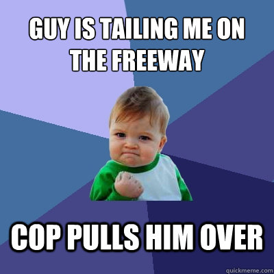 Guy is tailing me on the freeway Cop pulls him over  Success Kid