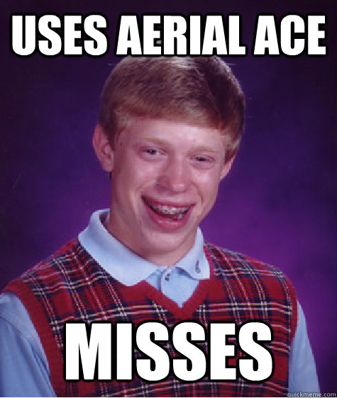 Uses Aerial Ace MISSES  Bad Luck Brian