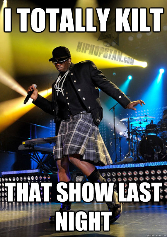 I totally kilt that show last night - I totally kilt that show last night  Diddy Kilt