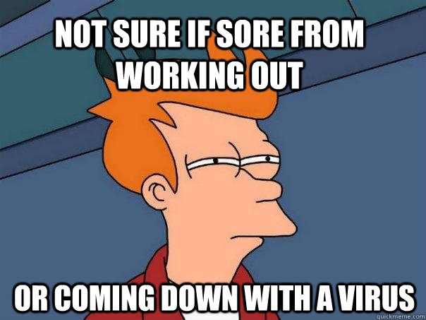 Not sure if sore from working out or coming down with a virus - Not sure if sore from working out or coming down with a virus  Futurama Fry