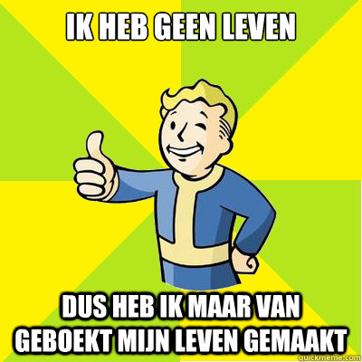 ik heb geen leven dus heb ik maar van geboekt mijn leven gemaakt  Fallout new vegas