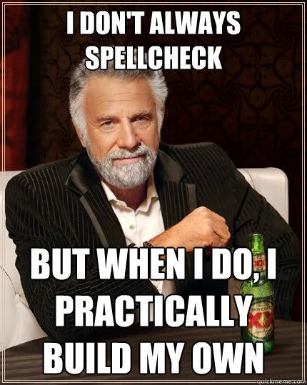 I don't always spellcheck But when I do, I practically build my own - I don't always spellcheck But when I do, I practically build my own  The Most Interesting Man In The World