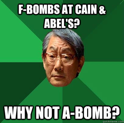 F-Bombs at cain & abel's? why not a-bomb?  High Expectations Asian Father