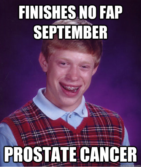 Finishes no fap September prostate cancer  Bad Luck Brian