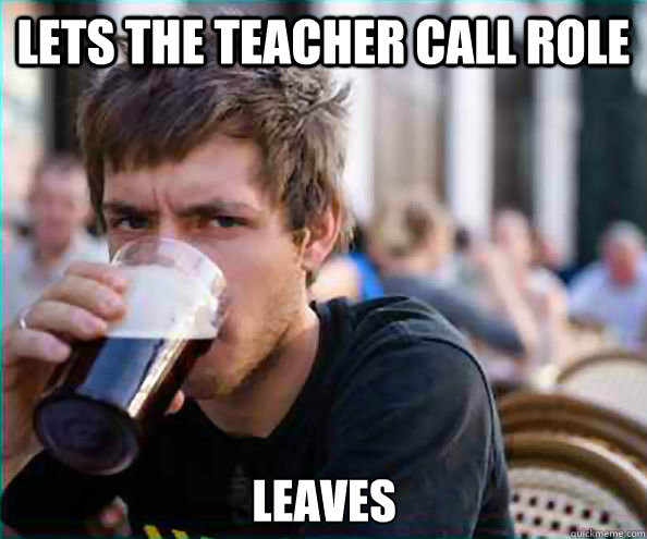 Lets the teacher call role Leaves  Lazy College Senior