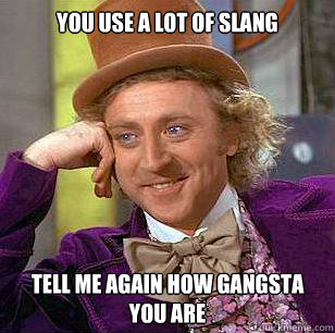 you use a lot of slang Tell me again how gangsta you are  Condescending Wonka