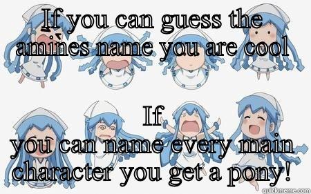 IF YOU CAN GUESS THE AMINES NAME YOU ARE COOL IF YOU CAN NAME EVERY MAIN CHARACTER YOU GET A PONY! Misc