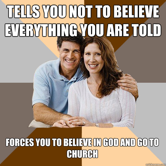 tells you not to believe everything you are told forces you to believe in god and go to church  Scumbag Parents