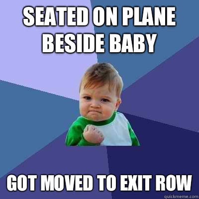 Seated on plane beside baby Got moved to exit row  Success Kid