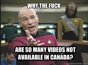 why the fuck are so many videos not available in canada?  Annoyed Picard