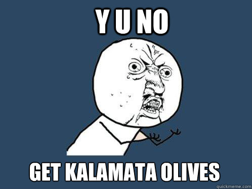 Y U NO GET KALAMATA OLIVES  Y U No