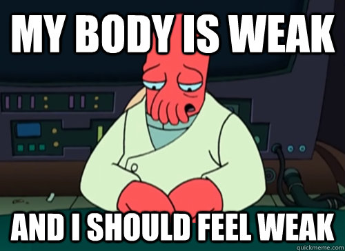 My body is weak and i should feel weak  sad zoidberg