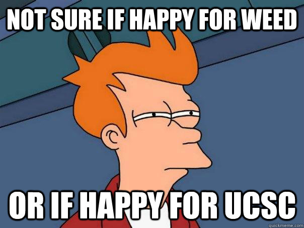 Not sure if happy for weed Or If happy for UCSC  Futurama Fry