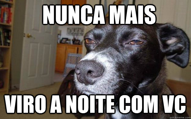 nunca mais  viro a noite com vc  Skeptical Mutt