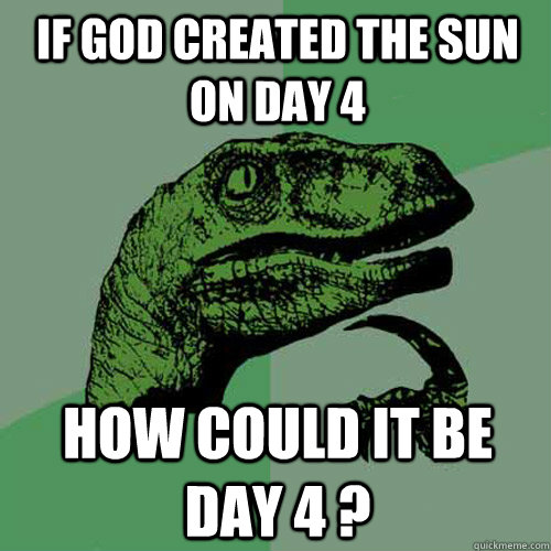 If God created the Sun on Day 4 How could it be day 4 ? - If God created the Sun on Day 4 How could it be day 4 ?  Philosoraptor