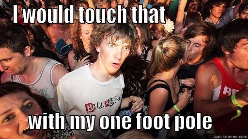 I WOULD TOUCH THAT                           WITH MY ONE FOOT POLE         Sudden Clarity Clarence