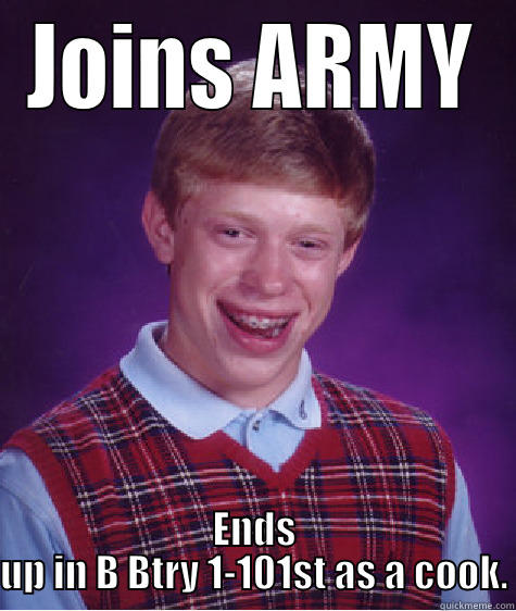 JOINS ARMY ENDS UP IN B BTRY 1-101ST AS A COOK. Bad Luck Brian