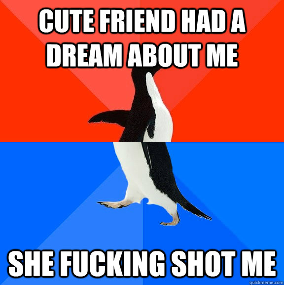 cute friend had a dream about me she fucking shot me  Socially Awesome Awkward Penguin