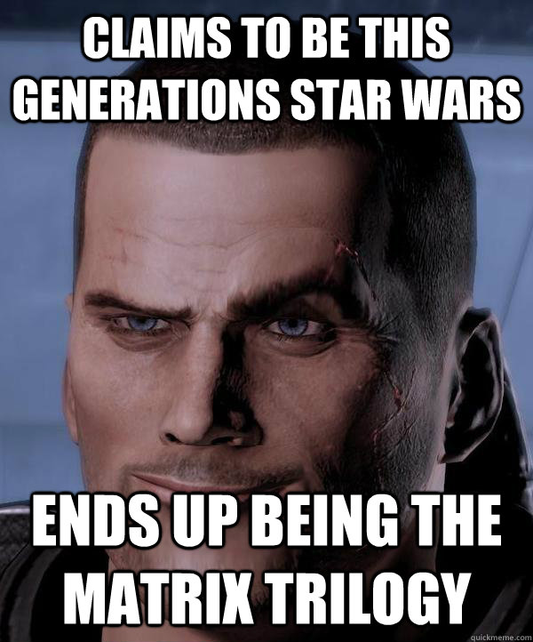 Claims to be this generations Star Wars Ends up being the Matrix Trilogy  Scumbag shepard