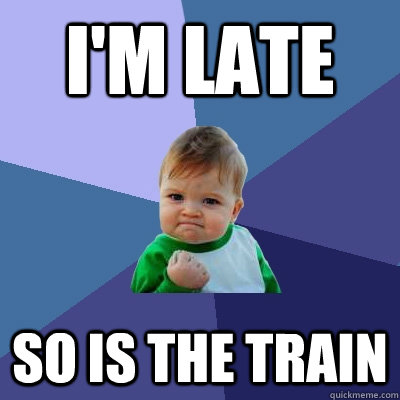 I'm late So is the Train - I'm late So is the Train  Success Kid