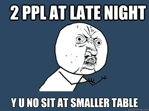 2 Ppl at late night y u no sit at smaller table - 2 Ppl at late night y u no sit at smaller table  Y U No