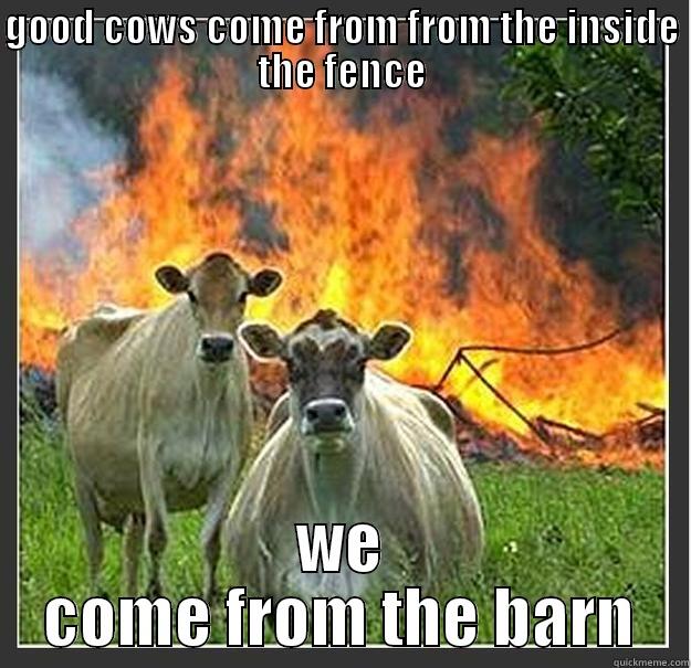 GOOD COWS COME FROM FROM THE INSIDE THE FENCE WE COME FROM THE BARN Evil cows