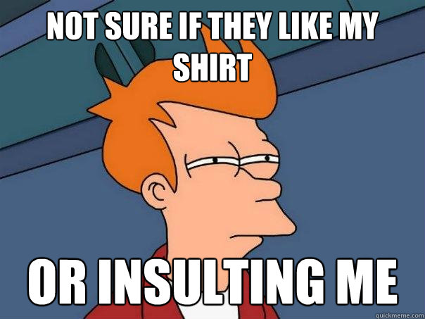 not sure if they like my shirt or insulting me    Futurama Fry