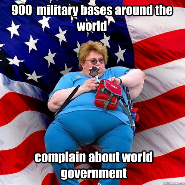 900  military bases around the world complain about world government   Asinine American fat obese red state republican lady meme