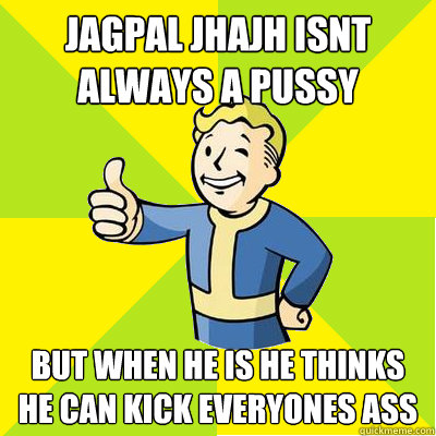 Jagpal jhajh isnt always a pussy  but when he is he thinks he can kick everyones ass   Fallout new vegas