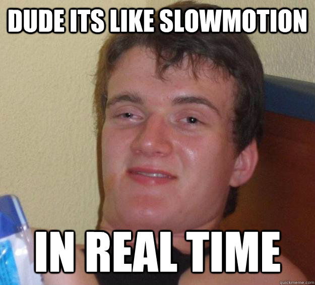 Dude its like slowmotion in real time - Dude its like slowmotion in real time  10 Guy