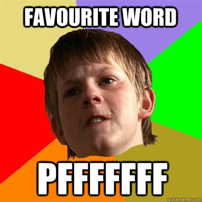 favourite word  pfffffff  Angry School Boy