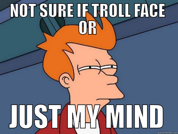 NOT SURE IF TROLL FACE OR JUST MY MIND Futurama Fry