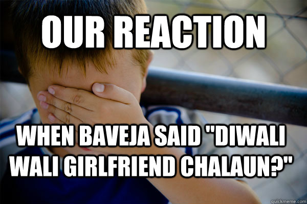 Our Reaction when Baveja said 