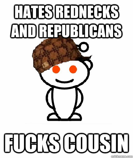 hates rednecks and republicans fucks cousin  Scumbag Reddit