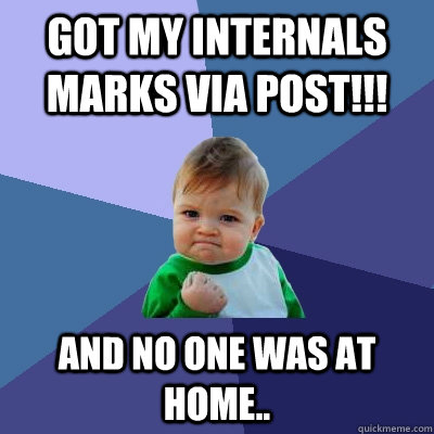 got my internals marks via post!!! and no one was at home.. - got my internals marks via post!!! and no one was at home..  Success Kid