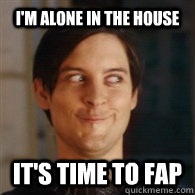 I'm alone in the house It's time to FAP  