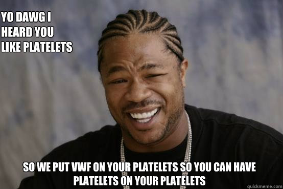 Yo dawg I heard you like platelets  so we put vWF on your platelets so you can have platelets on your platelets  YO DAWG