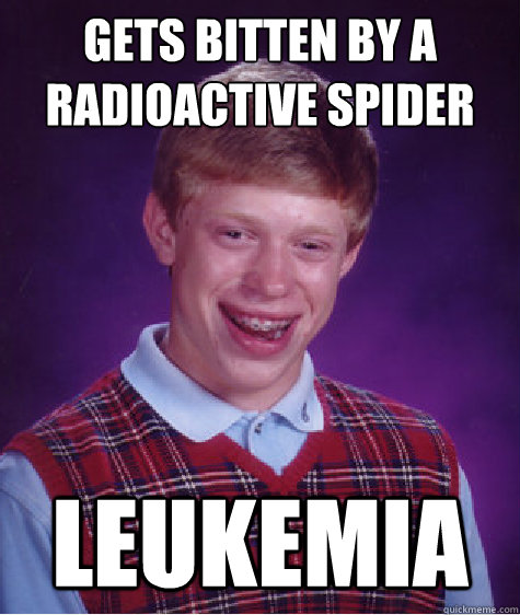 Gets bitten by a radioactive spider LEUKEMIA - Gets bitten by a radioactive spider LEUKEMIA  Bad Luck Brian