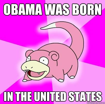 Obama was born in the United States  Slowpoke