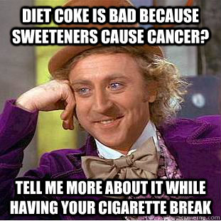 Diet coke is bad because sweeteners cause cancer? Tell me more about it while having your cigarette break  Condescending Wonka