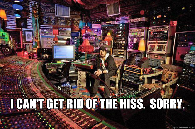 I can't get rid of the hiss.  Sorry. - I can't get rid of the hiss.  Sorry.  90s Sound Engineer