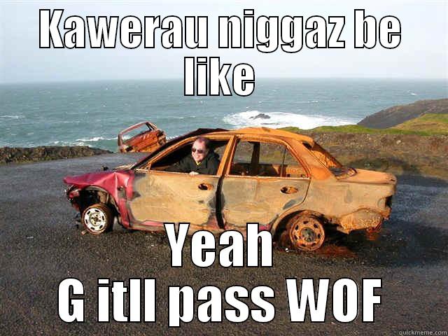 KAWERAU NIGGAZ BE LIKE YEAH G ITLL PASS WOF Misc