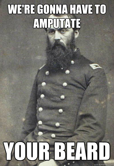 We're gonna have to amputate Your beard  Civil War Doctor