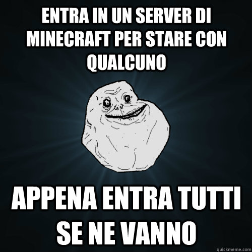 entra in un server di minecraft per stare con qualcuno appena entra tutti se ne vanno  Forever Alone